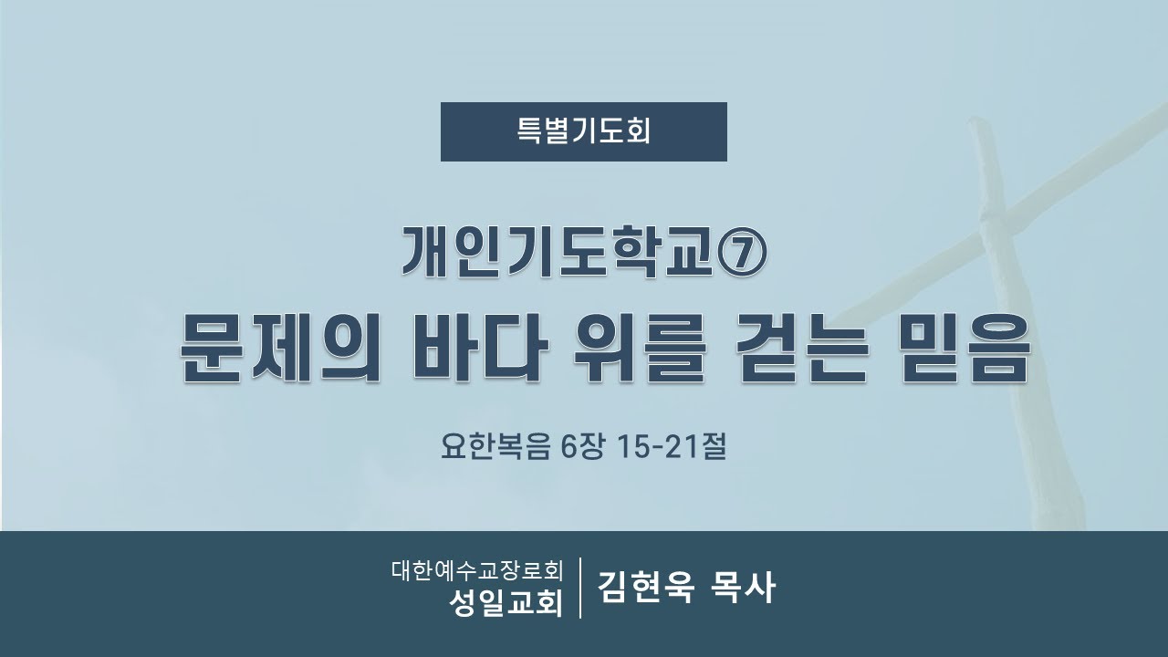 개인기도학교⑦ 문제의 바다 위를 걷는 믿음ㅣ성일교회 특별기도회