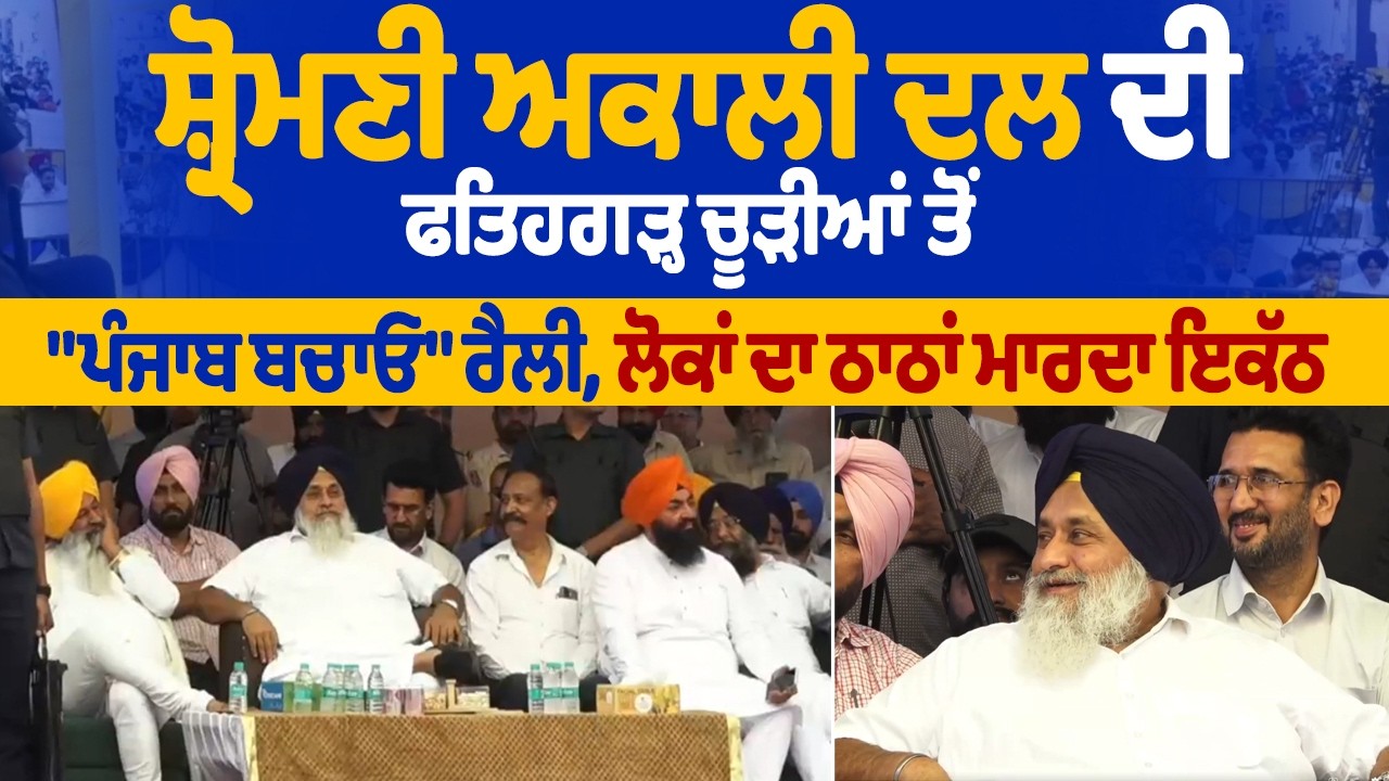 Live | ਸ਼੍ਰੋਮਣੀ ਅਕਾਲੀ ਦਲ ਦੀ ਫਤਿਹਗੜ੍ਹ ਚੂੜੀਆਂ ਤੋ 