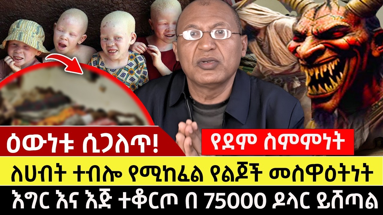 ዕውነቱ ሲጋለጥ! | የደም ስምምነት፡- ለሀብት ተብሎ የሚከፈል የልጆች መስዋዕትነት | እግር እና እጅ ተቆርጦ በ 75000 ዶላር ይሸጣል