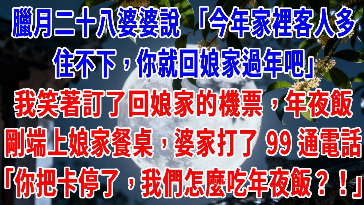 臘月二十八婆婆說 “今年家裡客人多，住不下，你就回娘家過年吧”，我笑著訂了回娘家的機票，年夜飯剛端上娘家餐桌，婆家打了 99 通電話，婆婆在電話裡吼：“你把卡停了，我們怎麼吃年夜飯？！”#原創#情感