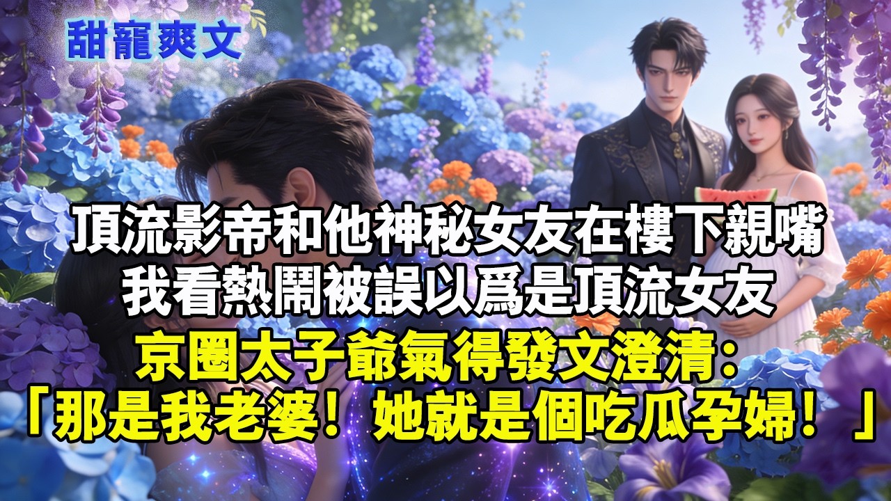 【完結甜文】頂流影帝和他神秘女友在樓下親嘴我看熱鬧被誤以為是頂流女友京圈太子爺氣得發文澄清：「那是我老婆！她就是個吃瓜孕婦！」#霸總 #情感 #完結 #甜寵 #甜文 #言情 #有聲書