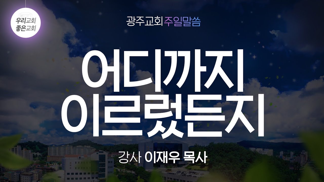 [주일말씀]  어디까지 이르렀든지 - 이재우 목사