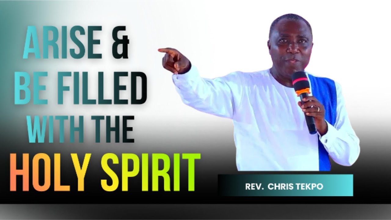 ARISE AND BE FILLED WITH THE HOLY SPIRIT || REV CHRIS TEKPO || NEW COVENANT BAPTIST