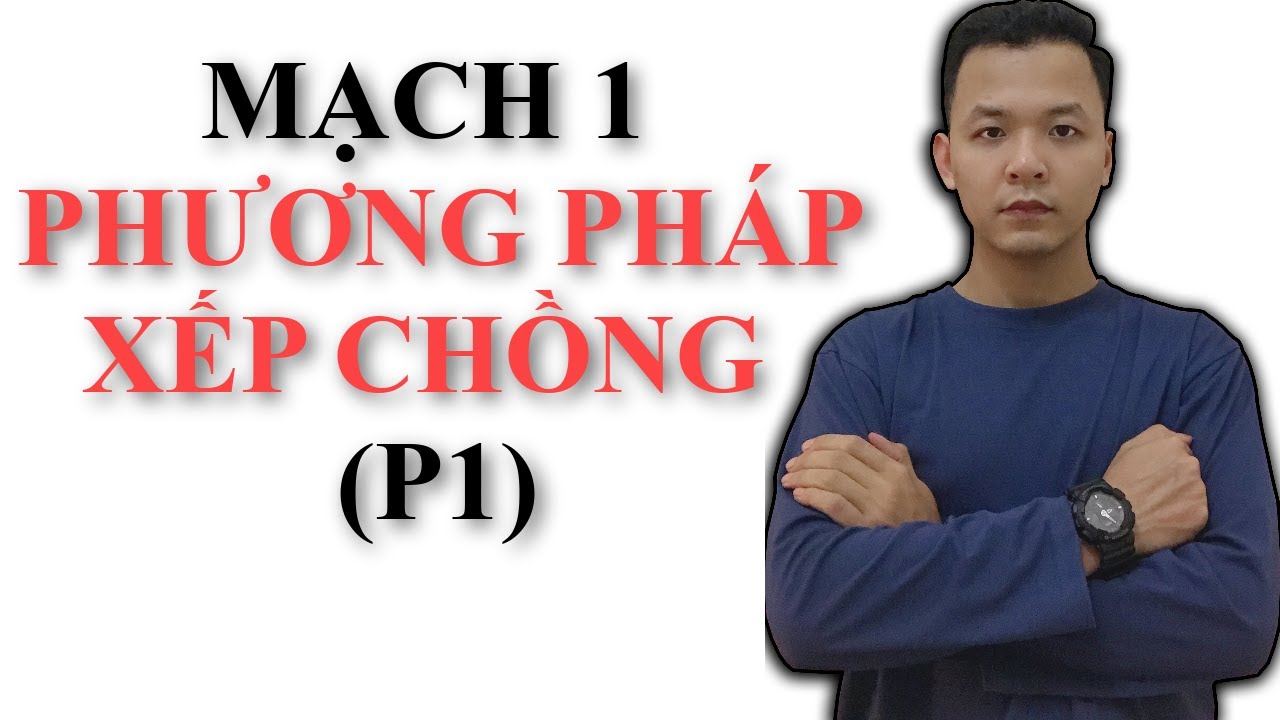 Mạch 1 : Phương Pháp Xếp Chồng (P1)