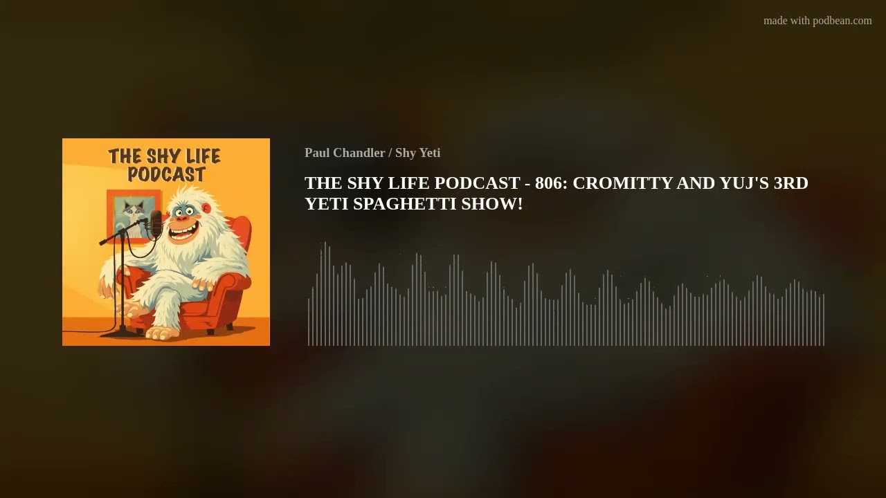 THE SHY LIFE PODCAST - 806: CROMITTY AND YUJ'S 3RD YETI SPAGHETTI SHOW!