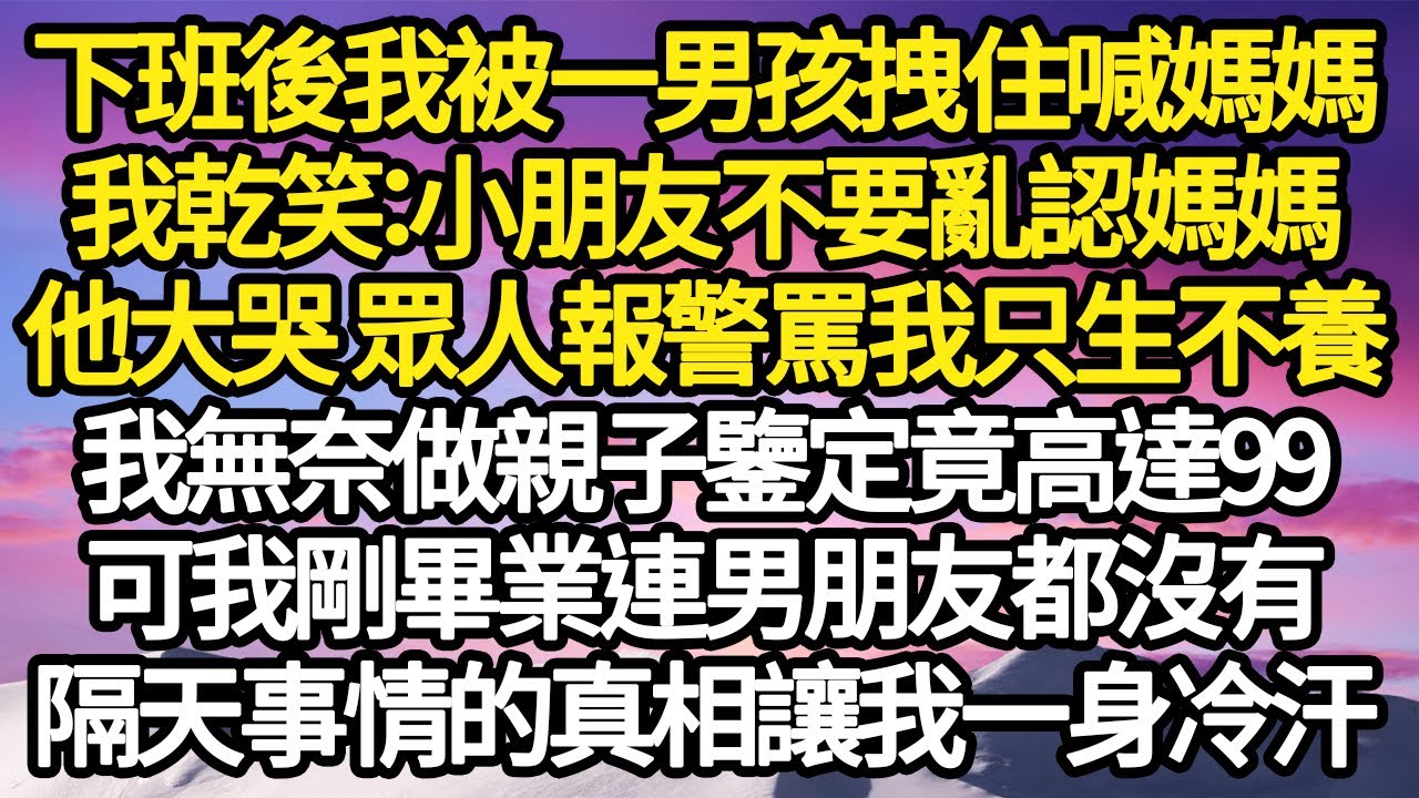 下班後我被一男孩拽住喊媽媽，我乾笑：小朋友，不要亂認媽媽，他大哭 眾人報警罵我只生不養，我無奈做親子鑒定竟高達99，可我剛畢業連男朋友都沒有，隔天事情的真相讓我一身冷汗#故事#情感#情感故事#人生