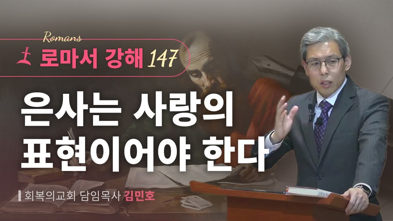 로마서강해 147강/은사는 사랑의 표현이어야 한다/롬 12:9-11절/회복의교회/김민호목사