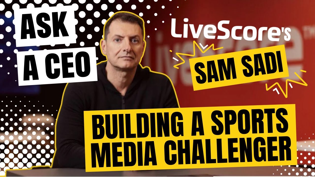 Ask a CEO: LiveScore&rsquo;s Sam Sadi on building a sports media challenger