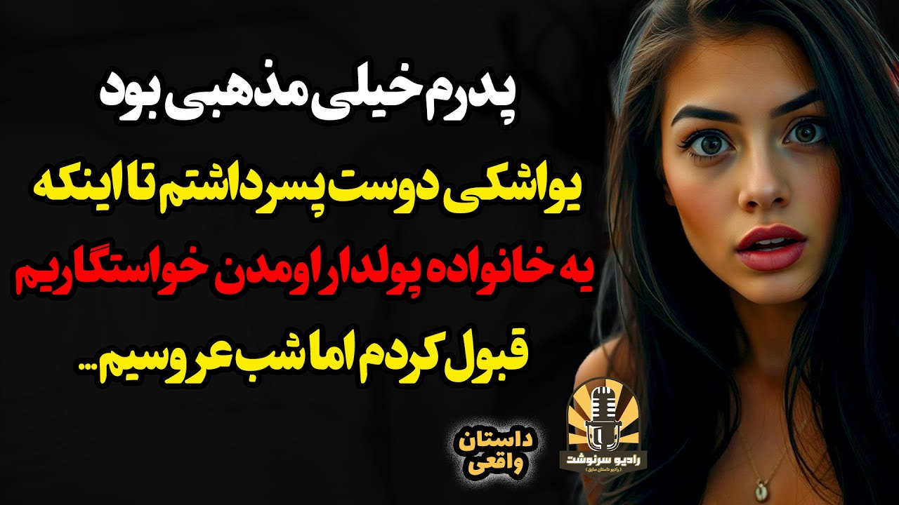 پدرم خیلی مذهبی بود و یواشکی دوست پسر داشتم تا اینکه یه خانواده پولدار اومدن خواستگاریم و قبول کردم