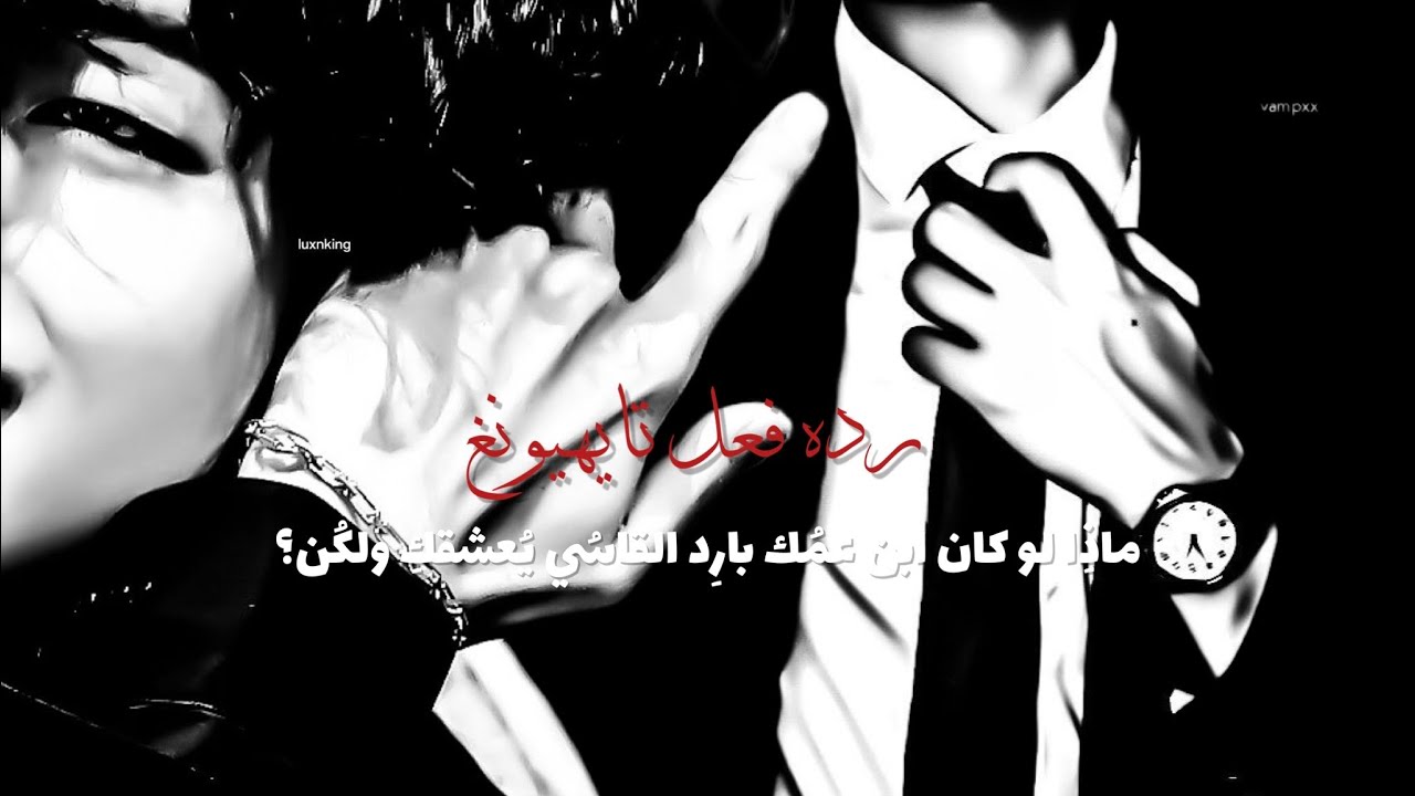 ردة فعل تايهيونغ||`~اذا كان ابن عمك بارد وقاسي يعشقك و....