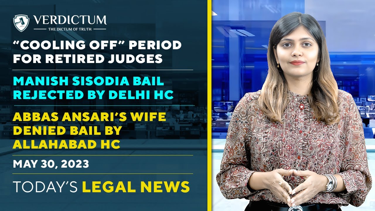 Retired Judges &ldquo;cooling off&rdquo; period | Manish Sisodia bail | Abbas Ansari&rsquo;s wife denied bail & more.
