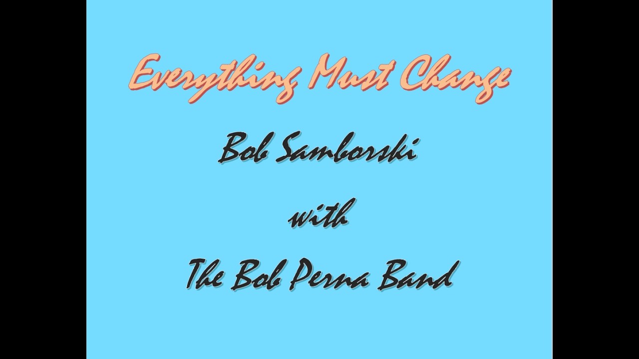 Everything Must Change - Arranged by Bob Samborski & Bob Perna.