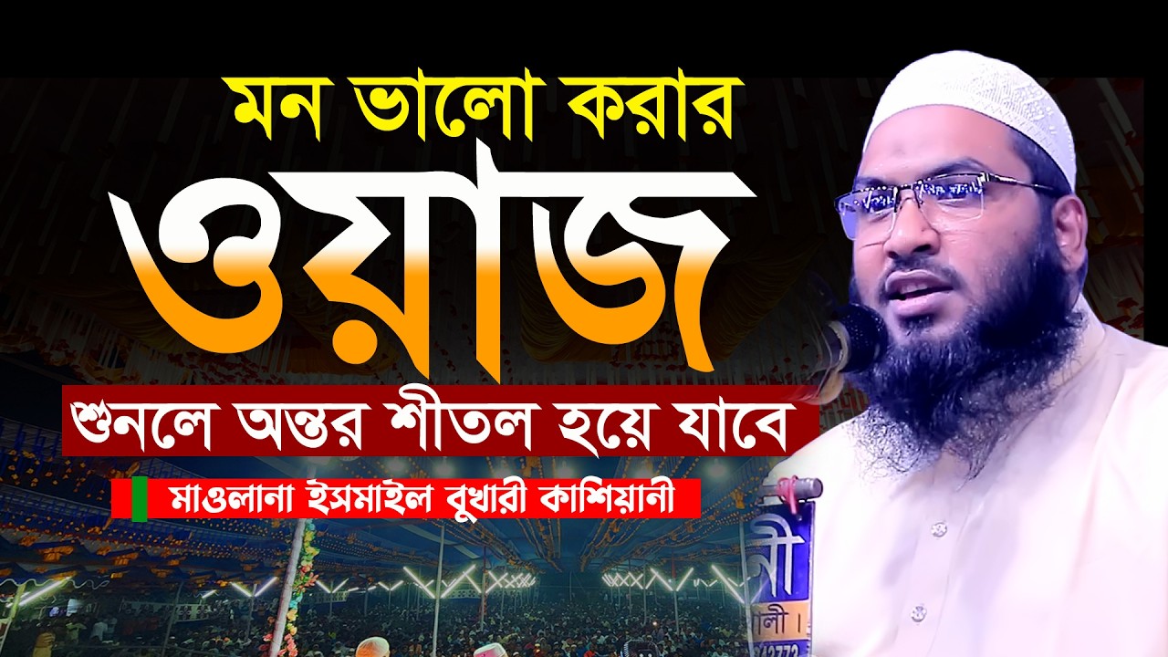 মন ভালো করার ওয়াজ | মাওলানা ইসমাঈল বুখারী কাশিয়ানী Ismail Bukhari Kashiani New Waz 2026