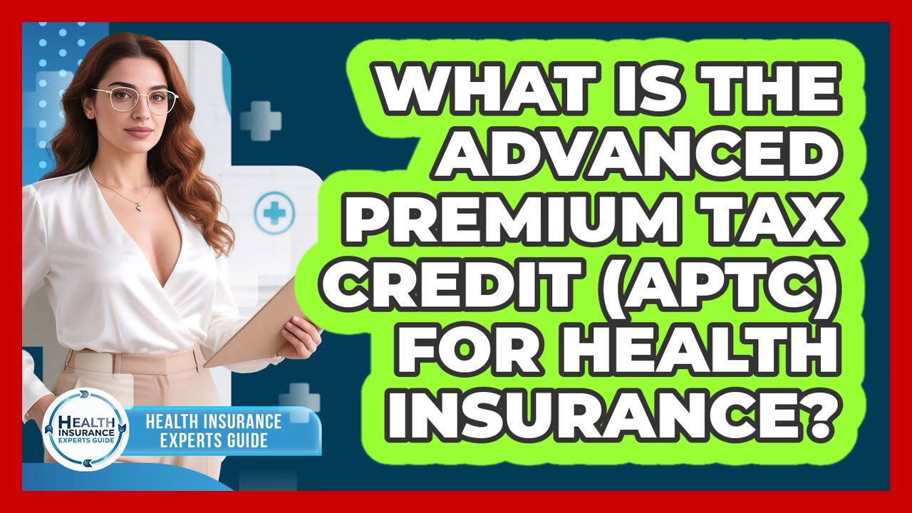 What Is The Advanced Premium Tax Credit (APTC) For Health Insurance?