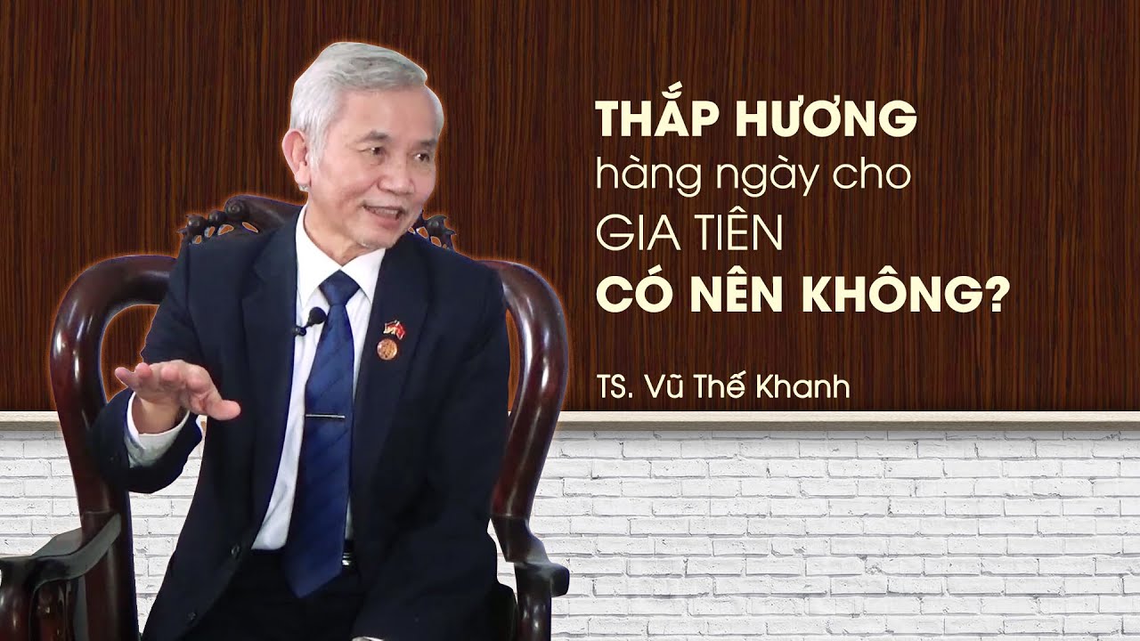 C&oacute; n&ecirc;n thắp hương h&agrave;ng ng&agrave;y cho gia ti&ecirc;n v&agrave; thần linh kh&ocirc;ng? Thưa Tiến sĩ Vũ Thế Khanh