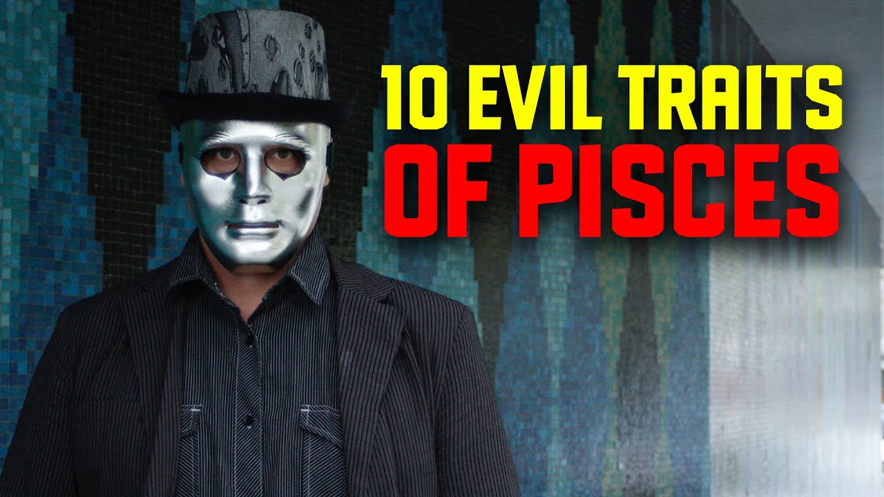 Pisces to 10 Evil traits ( horoscope for today )