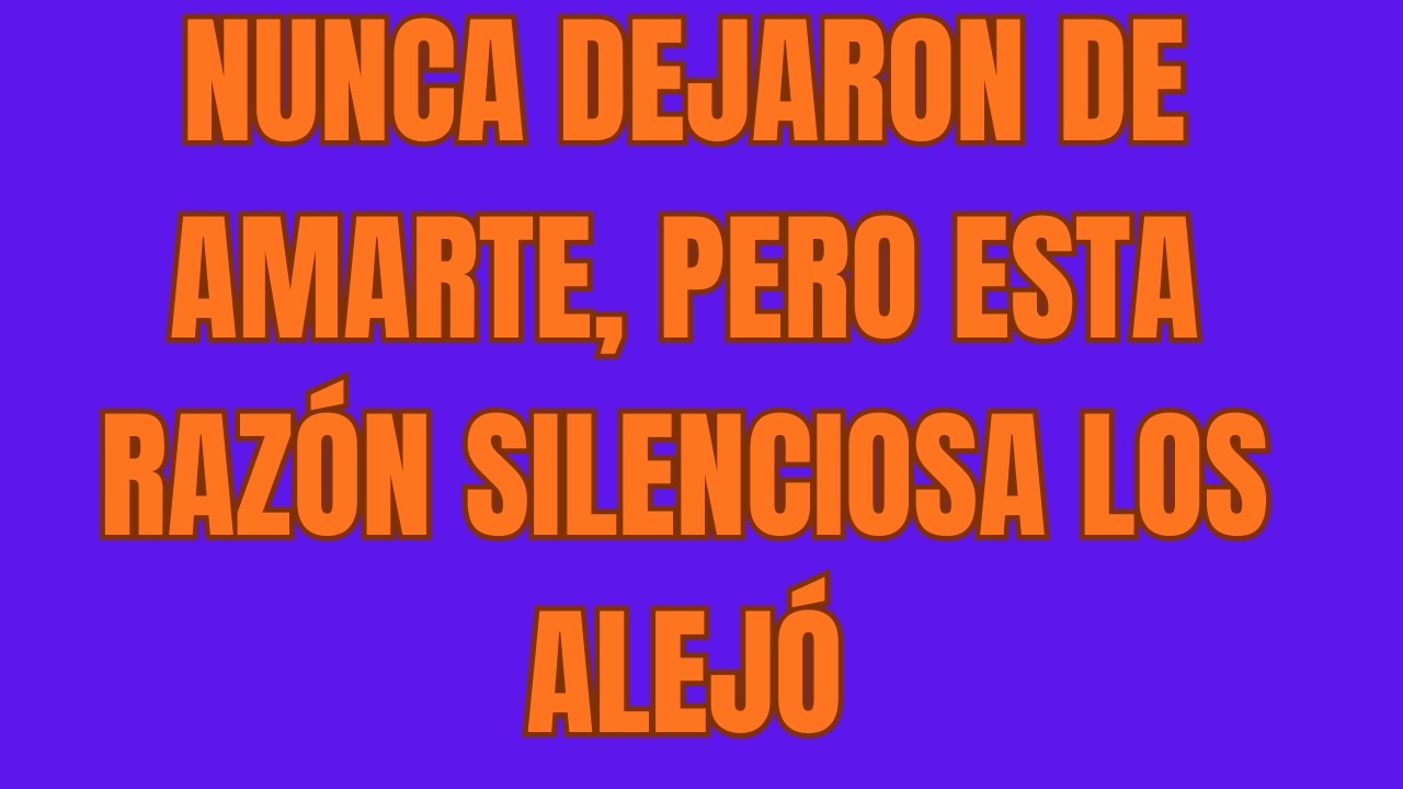 Nunca Dejaron de Amarte, Pero Esta Razón Silenciosa Los Alejó