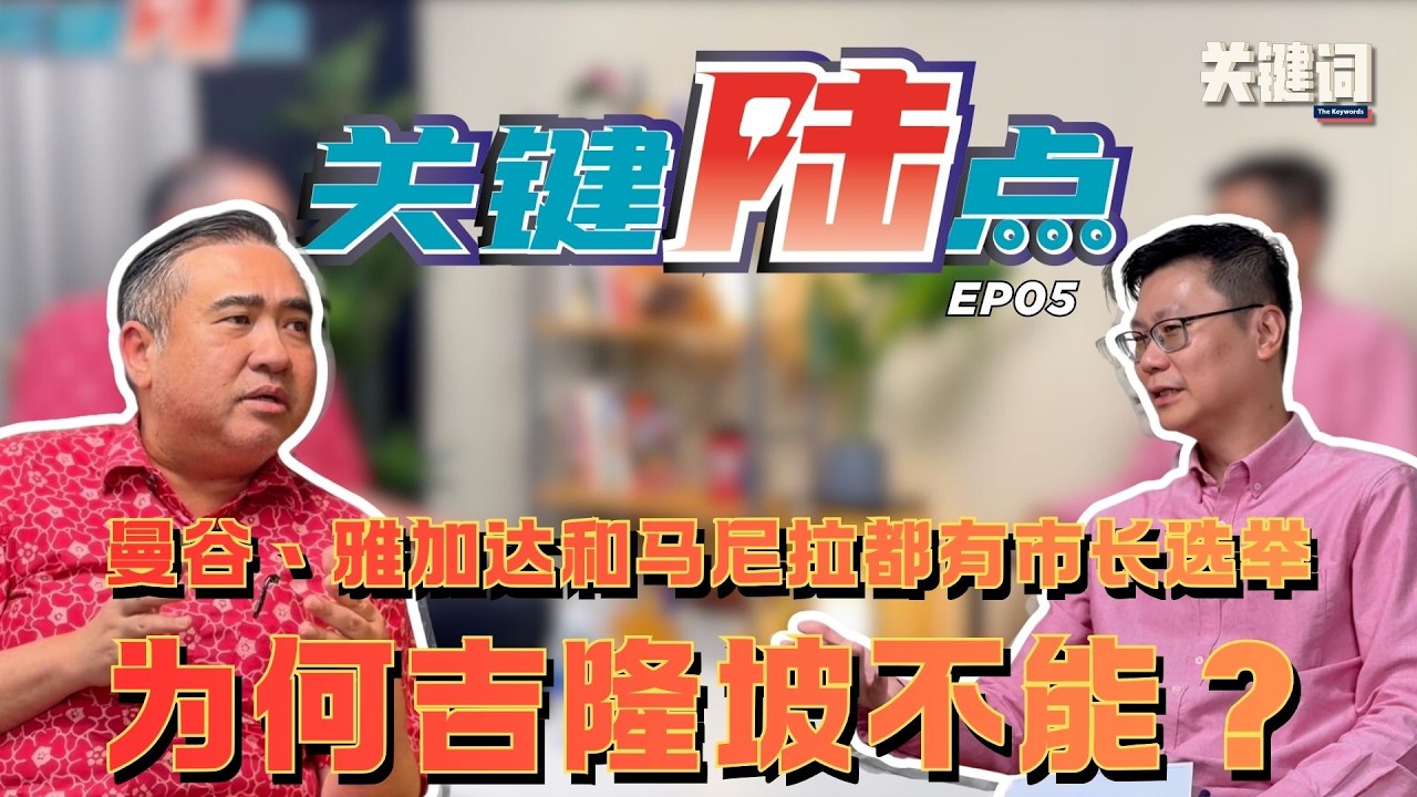 【关键陆点 EP05】曼谷、雅加达和马尼拉都有市长选举，为何吉隆坡不能？