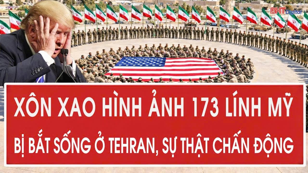 Vấn đề hôm nay 14/3: Xôn xao hình ảnh 173 lính Mỹ bị bắt sống ở Tehran, sự thật chấn động