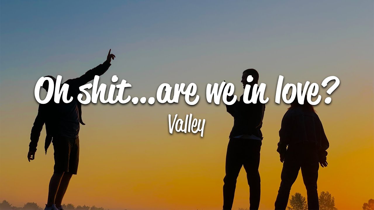 Valley - Oh shit&hellip;are we in love? (Lyrics)
