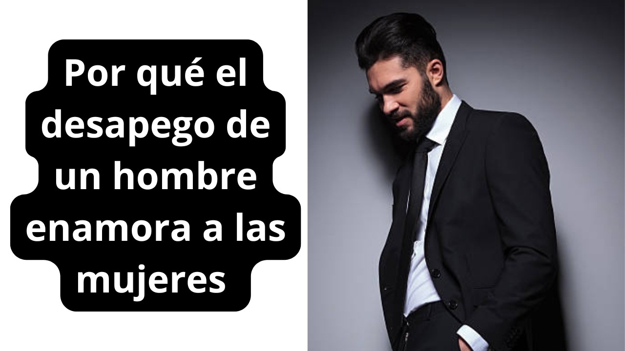 Por qué el desapego de un hombre enamora a las mujeres