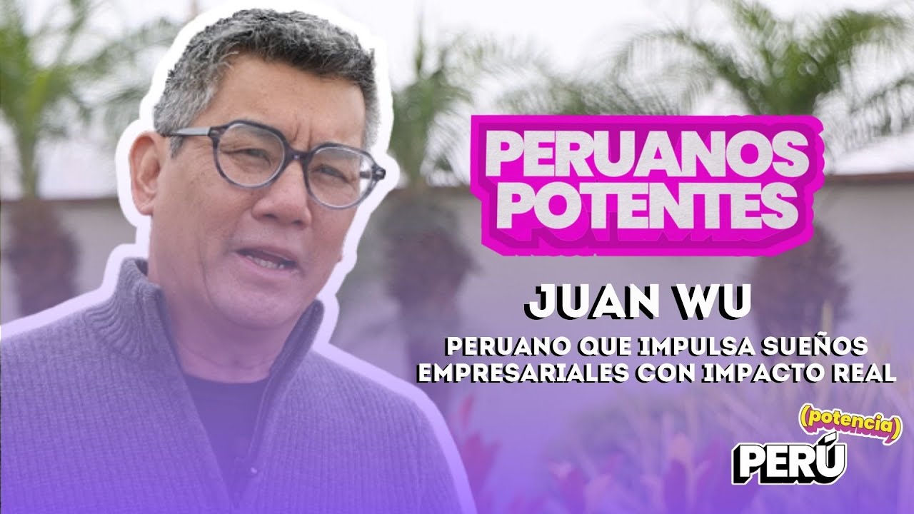 Per&uacute; Potencia - Entrevista con Juan Wu, peruano que impulsa sue&ntilde;os empresariales con impacto real!!