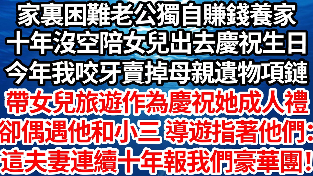 家裏困難老公獨自賺錢養家，十年都沒空陪女兒出去慶祝生日，今年我咬牙賣掉母親遺物項鏈，帶女兒旅遊作為慶祝她成人禮，卻偶遇他和小三 導遊指著他們：這小夫妻連續十年都報我們豪華團！【倫理】【都市】