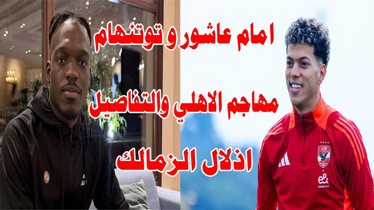 بعد فضيحة الحكام الاهلي يذل الزمالك في ملعبه/تفاصيل صفقة مهاجم الاهلي/أمام عاشور و توتنهام الإنجليزي