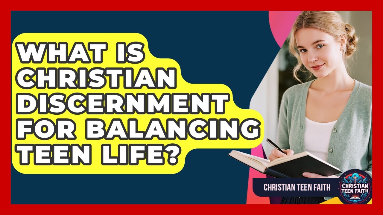 What Is Christian Discernment For Balancing Teen Life? - Christian Teen Faith