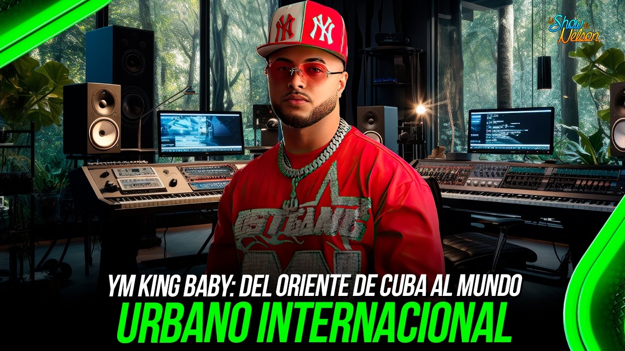 YM KING BABY: DEL ORIENTE DE CUBA AL MUNDO URBANO INTERNACIONAL | SHOW DE NELSON