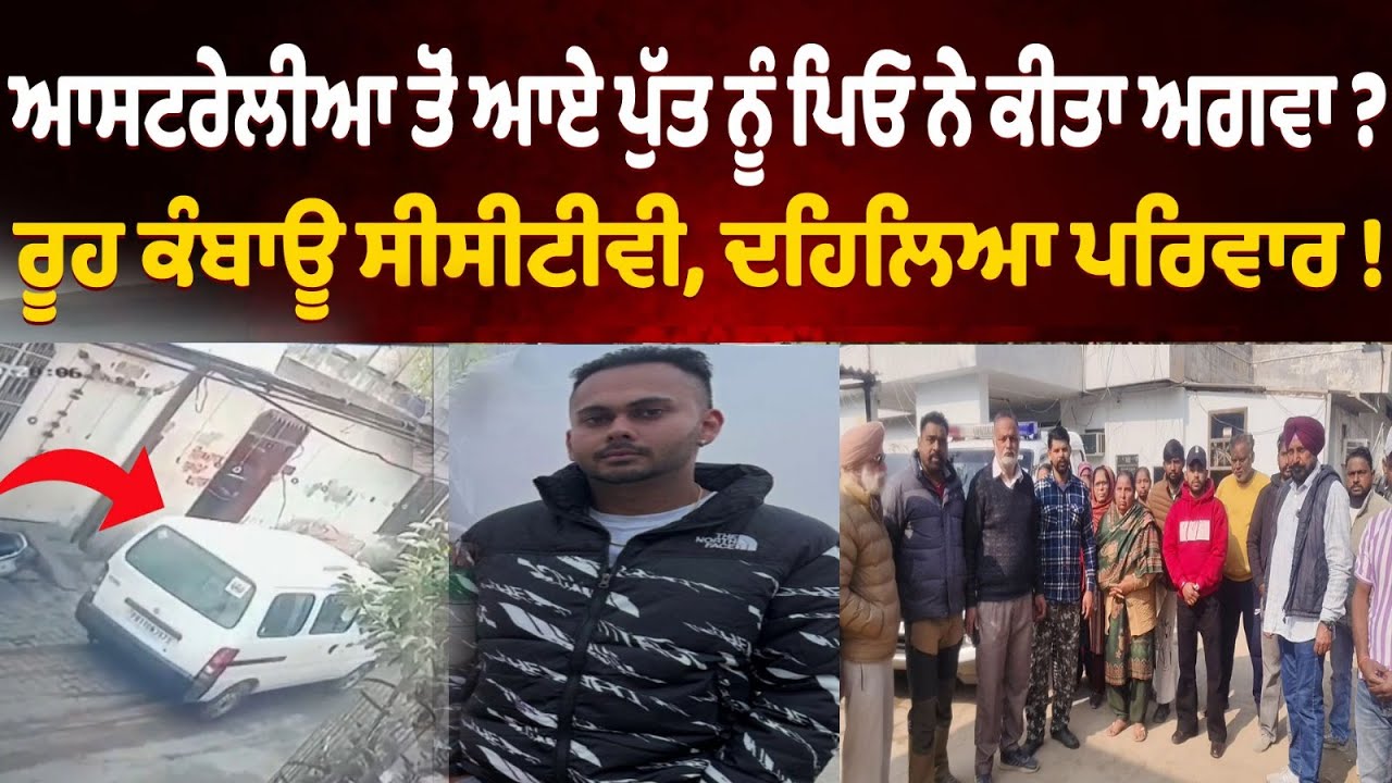 ਪੰਜਾਬ ਚ ਸਨਸਨੀਖੇਜ਼ ਵਾਰਦਾਤ ? ਆਸਟ੍ਰੇਲੀਆ ਤੋਂ ਆਏ ਪੁੱਤ ਨੂੰ ਪਿਓ ਨੇ ਕੀਤਾ ਅਗਵਾ ? ਰੂਹ ਕੰਬਾਊ ਸੀਸੀਟੀਵੀ
