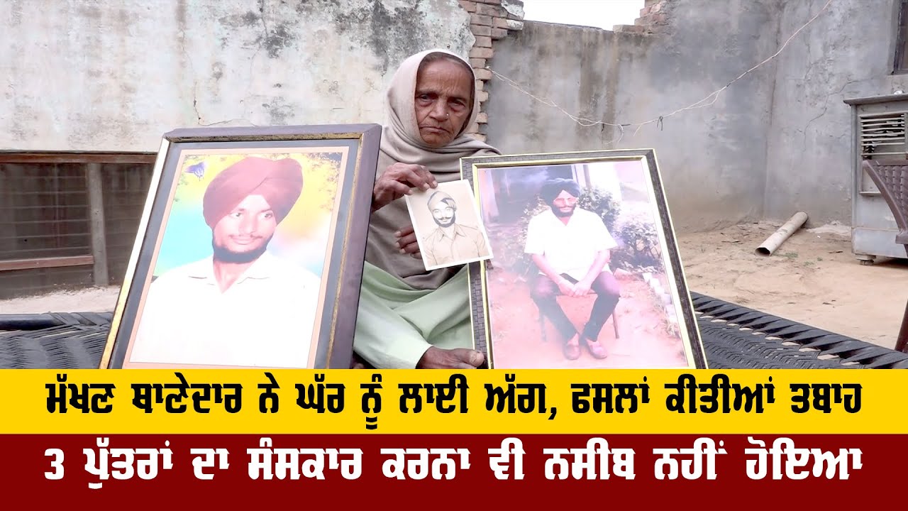 ਮੱਖਣ ਥਾਣੇਦਾਰ ਨੇ ਘੱਰ ਨੂੰ ਲਾਈ ਅੱਗ, ਫਸਲਾਂ ਕੀਤੀਆਂ ਤਬਾਹ