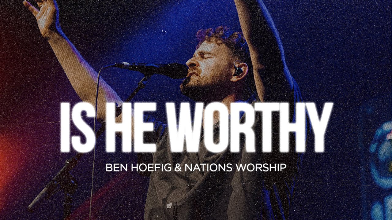 Is He Worthy | Ben Hoefig & Nations Worship