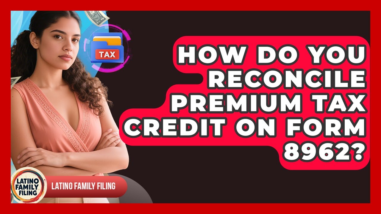 How Do You Reconcile Premium Tax Credit On Form 8962? - Latino Family Filing