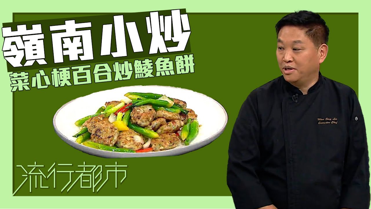 流行都市｜嶺南小炒 菜心梗百合炒鯪魚餅｜李文星