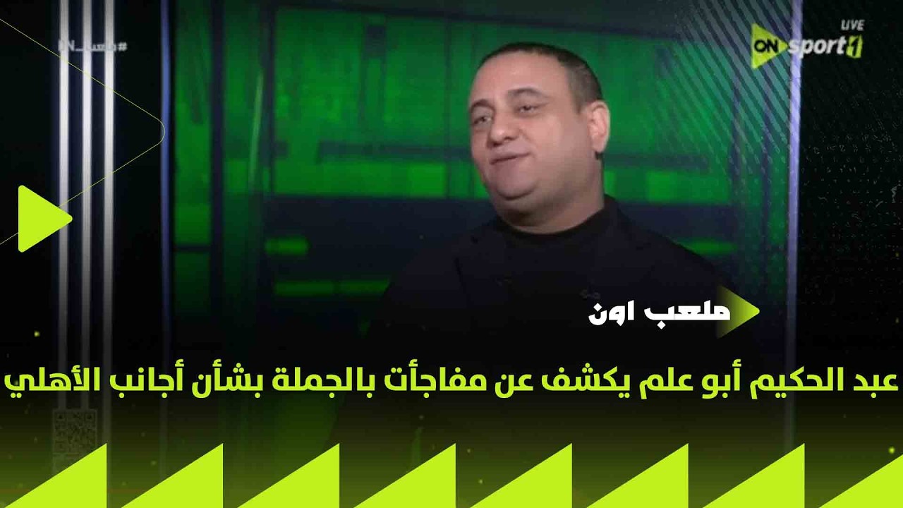 ملعب ON - عبد الحكيم أبو علم يكشف عن مفاجأت بالجملة بشأن أجانب الأهلي