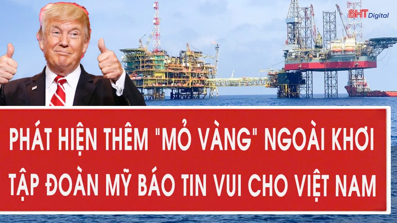 Phát hiện thêm “mỏ vàng” ngoài khơi, tập đoàn Mỹ báo tin vui cho Việt Nam