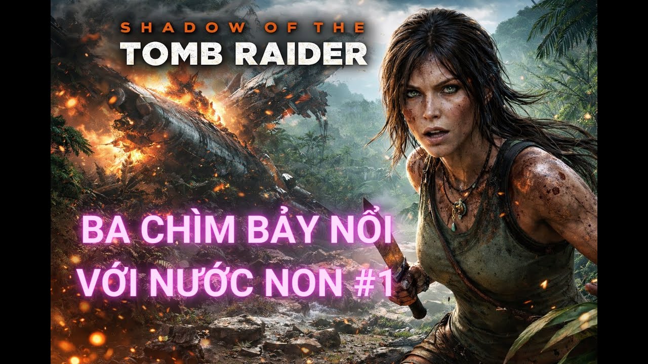 🔴 Shadow Of Tomb Raider VIỆT HOÁ #1 | Ba chìm bảy nổi với nước non 