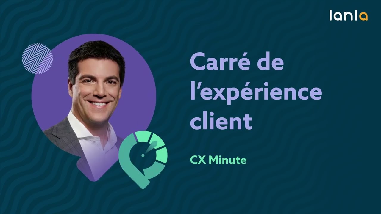 Lanla CX minute : carr&eacute; de l'exp&eacute;rience client