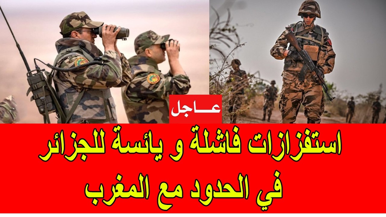 عاجل : استفزازات فاشلة و يائسة للنظام الجزائري في الحدود مع المغرب