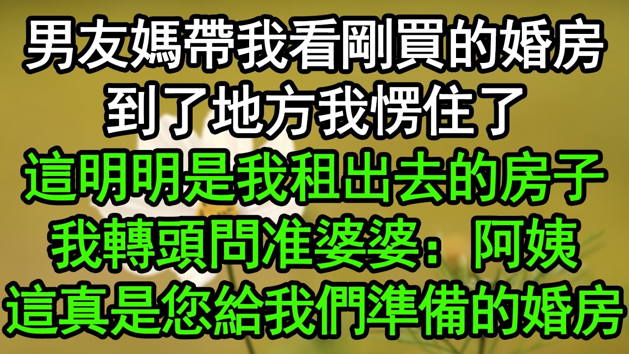 男友媽帶我看剛買的婚房，到了地方我愣住了，這明明是我租出去的房子，我轉頭問准婆婆：阿姨，這真是您給我們準備的婚房？#深夜淺讀 #為人處世 #生活經驗 #情感故事