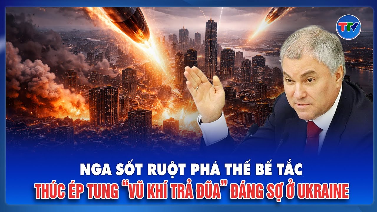 Chủ tịch Duma Quốc gia Nga sốt ruột phá thế bế tắc, thúc ép tung “vũ khí trả đũa” đáng sợ ở Ukraine