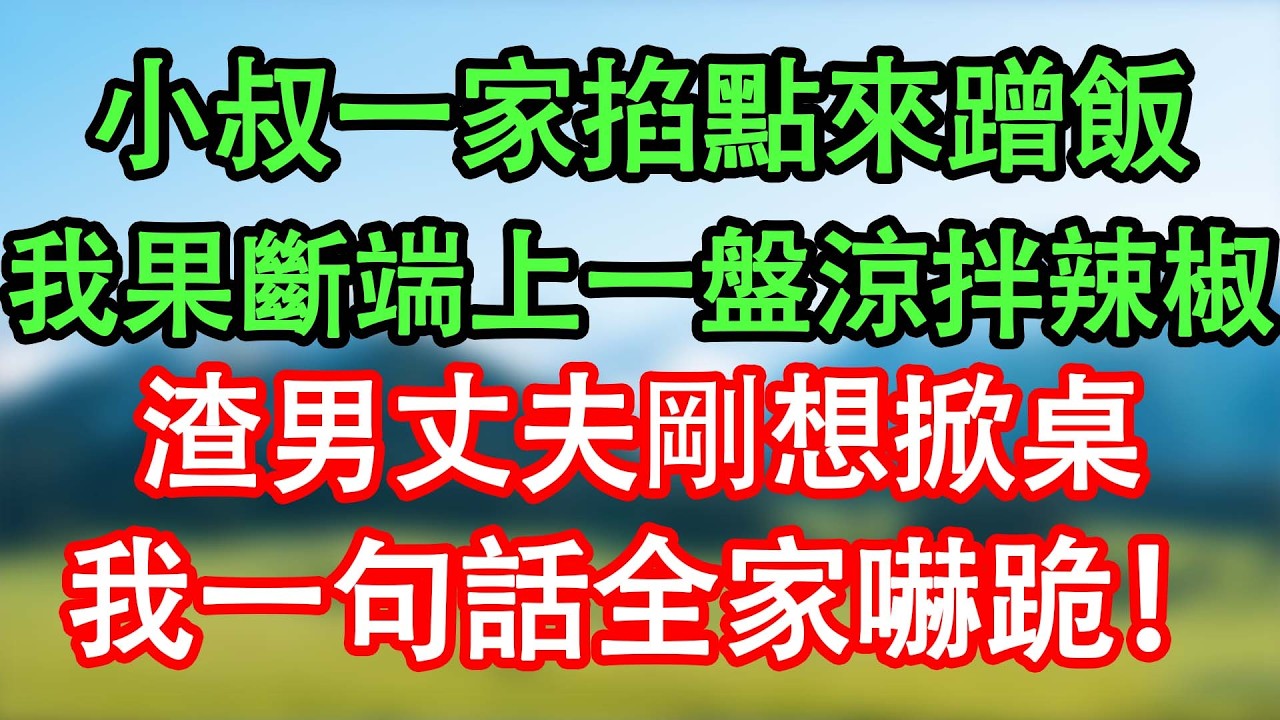 小叔一家掐點來蹭飯，我果斷端上一盤涼拌辣椒，渣男丈夫剛想掀桌，我一句話就讓全家嚇跪！#情感故事#家庭故事 #晴天故事集 #深夜故事 #故事分享