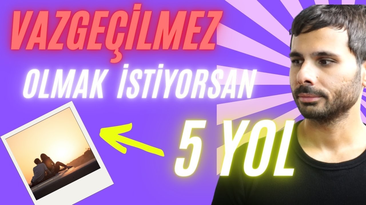 VAZGEÇİLMEZ OLMAK İSTİYORSAN YERİ DOLDURULAMAZ OLMANIN 5 YOLU - Sensiz Yaşamayı Hayal Etmeyecek !