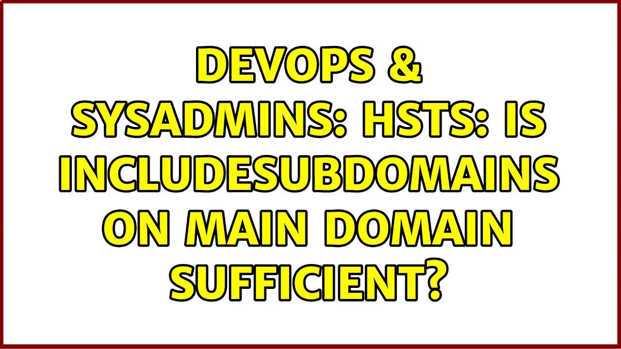 DevOps & SysAdmins: HSTS: Is includeSubDomains on main domain sufficient? (2 Solutions!!)