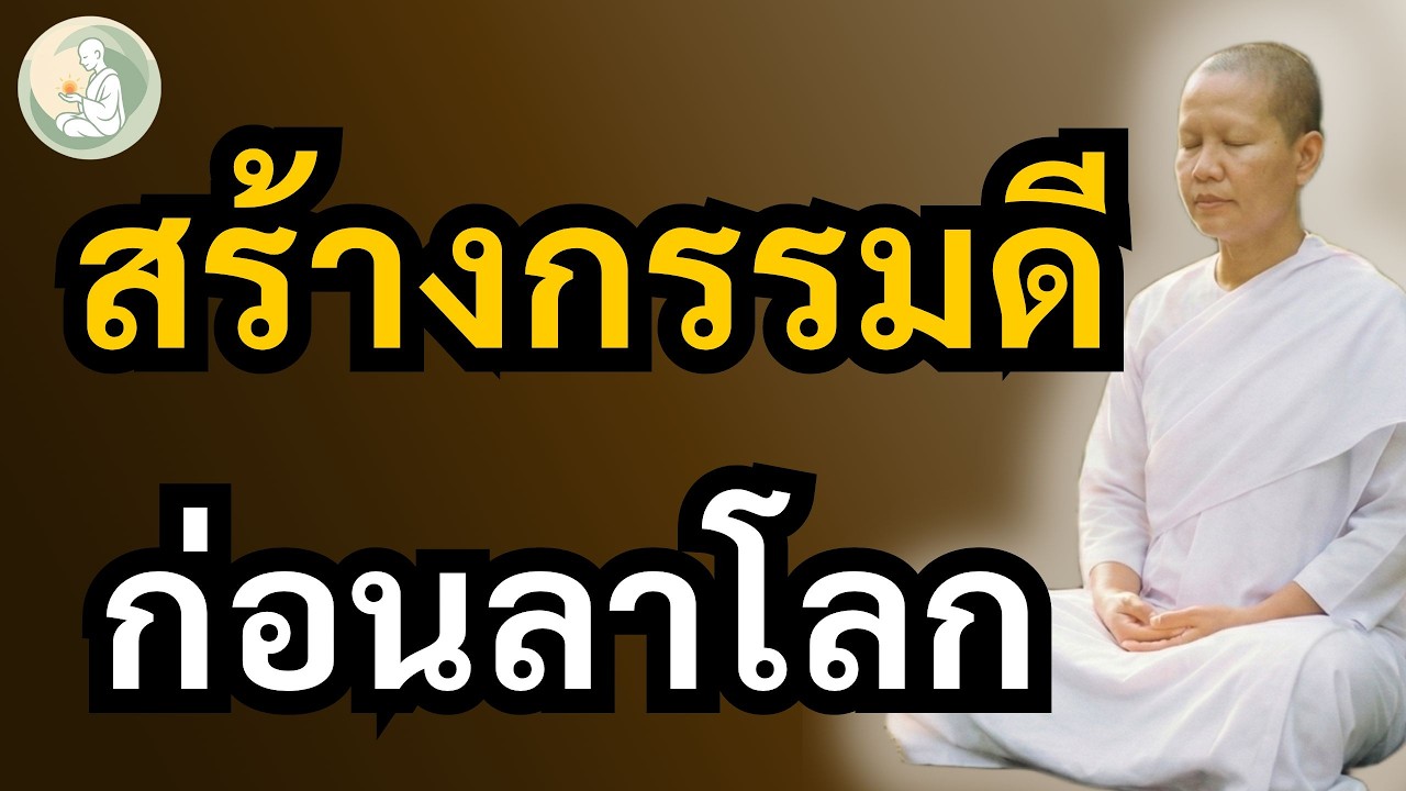 สร้างกรรมดีก่อนลาโลก | ก่อนสายเกินไป ทำสิ่งนี้ให้ครบก่อนจากไป | พักใจกับแม่ชี