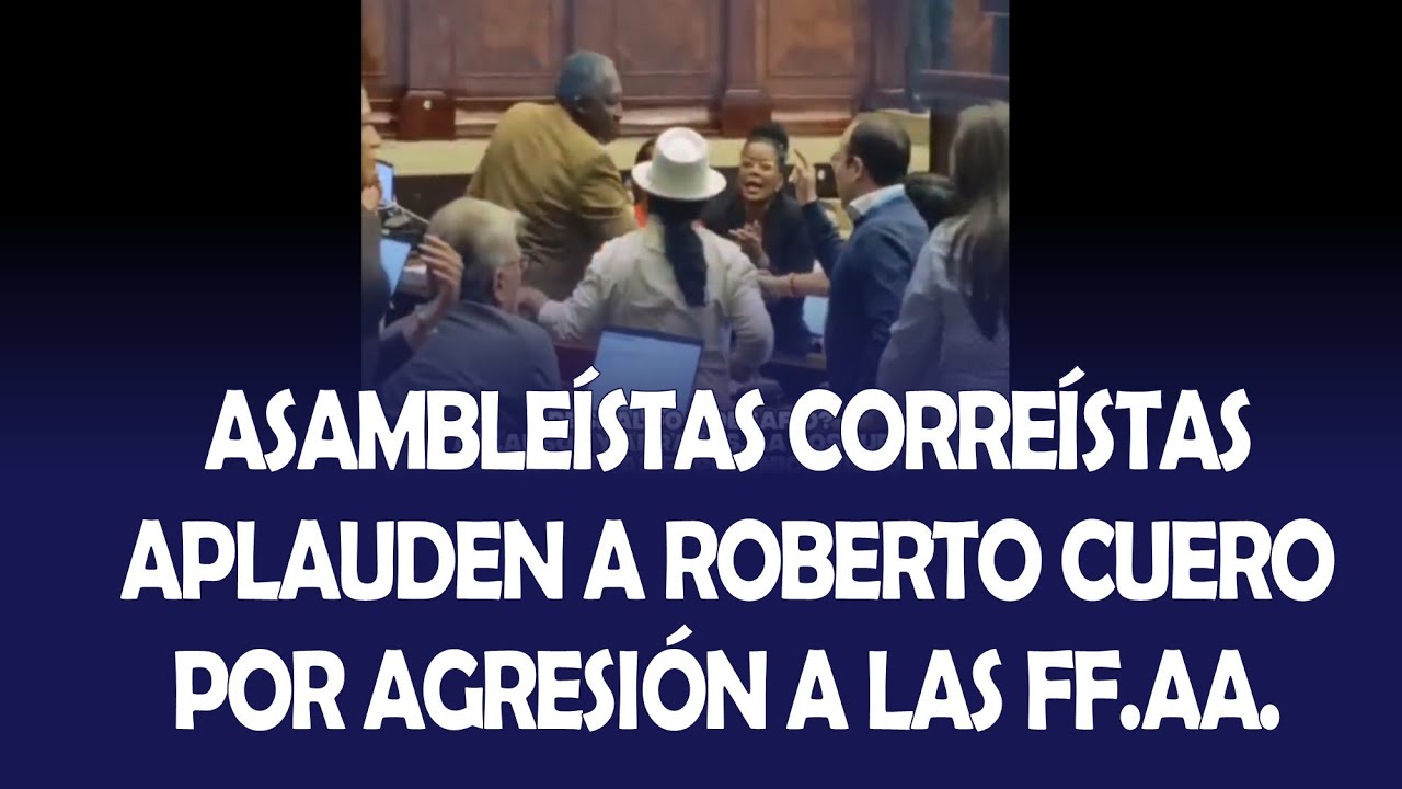 ASAMBLEÍSTAS CORREÍSTAS APLAUDEN A ROBERTO CUERO POR AGREDIR A LAS FUERZAS ARMADAS
