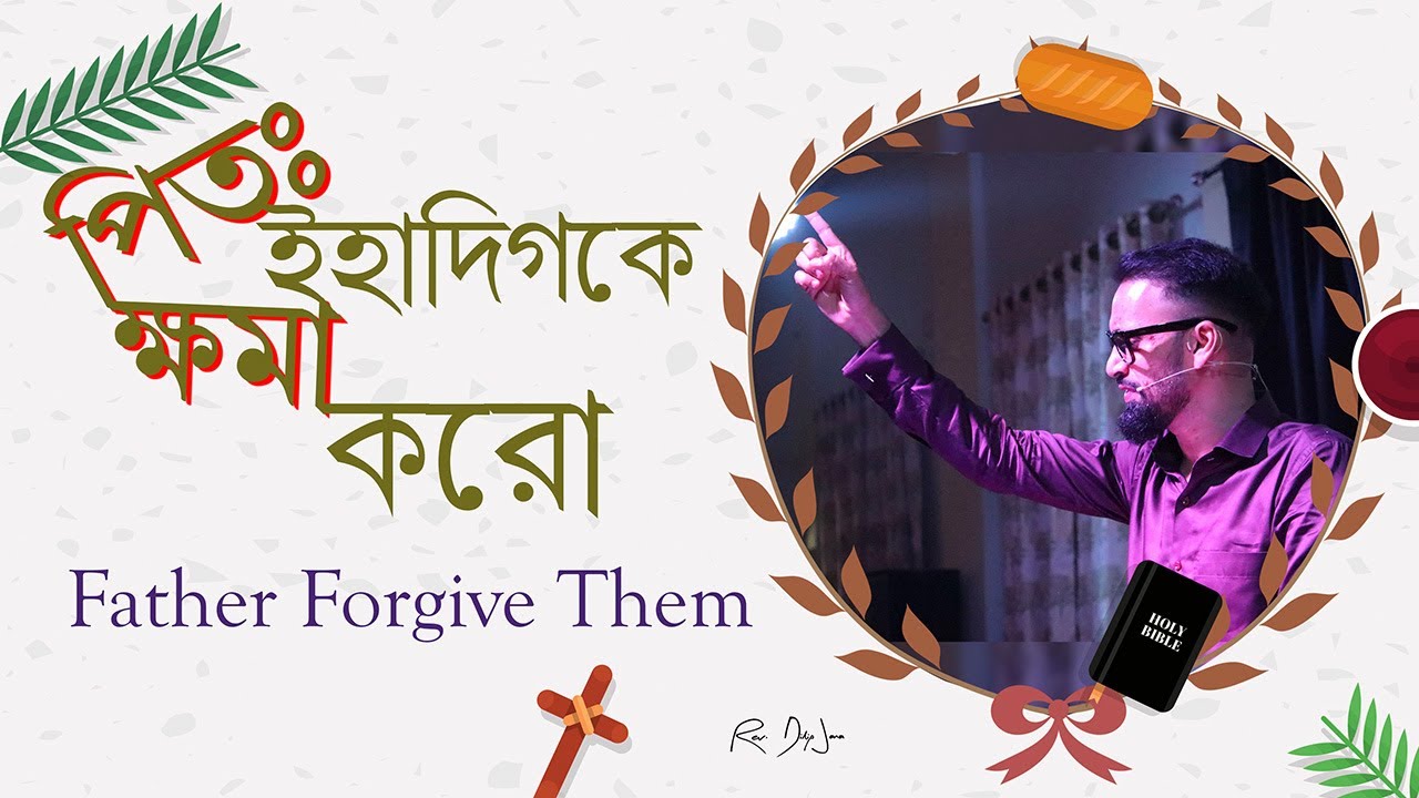 পিতঃ ইহাদিগকে ক্ষমা করো || Father Forgive Them || Luke 23 || লূক ২৩ || প্রথম বাণী | Rev. Dilip Jana