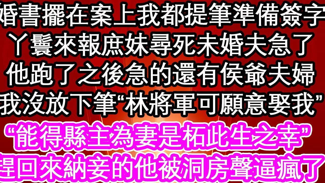 婚書擺在案上我都提筆準備簽字，丫鬟來報庶妹尋死未婚夫急了，他跑了之後急的還有侯爺夫婦，我沒放下筆“林將軍可願意娶我”“能得縣主為妻是柘此生之幸”趕回來納妾的前夫被洞房聲逼瘋了| #為人處世#生活經驗