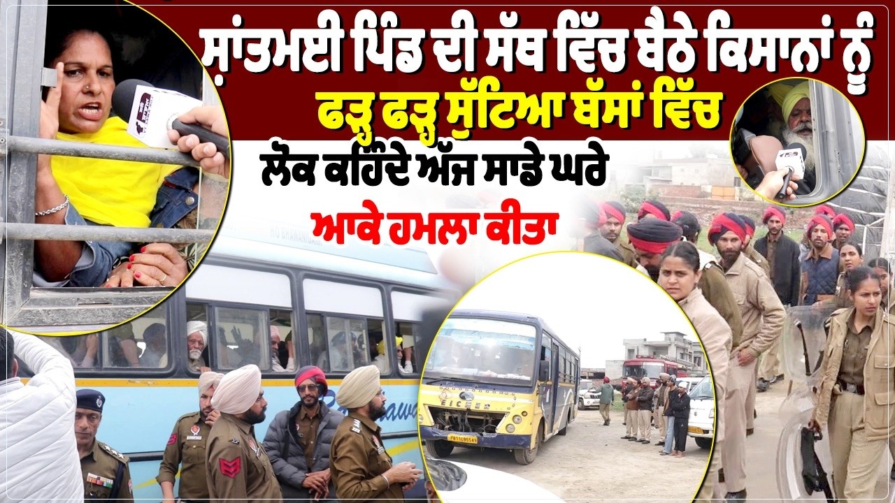 ਸ਼ਾਂਤਮਈ ਪਿੰਡ ਦੀ ਸੱਥ ਵਿੱਚ ਬੈਠੇ ਕਿਸਾਨਾਂ ਨੂੰ ਫੜ੍ਹ ਫੜ੍ਹ ਸੁੱਟਿਆ ਬੱਸਾਂ ਵਿੱਚ, ਲੋਕ ਕਹਿੰਦੇ ਅੱਜ ਸਾਡੇ ਘਰੇ ਆਕੇ